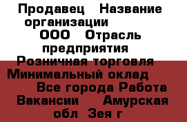 Продавец › Название организации ­ O’stin, ООО › Отрасль предприятия ­ Розничная торговля › Минимальный оклад ­ 16 000 - Все города Работа » Вакансии   . Амурская обл.,Зея г.